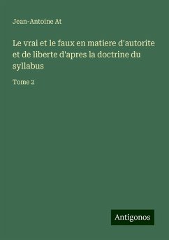 Le vrai et le faux en matiere d'autorite et de liberte d'apres la doctrine du syllabus - At, Jean-Antoine