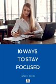 10 Ways To Stay Focused 10 Ways To Stay Focused