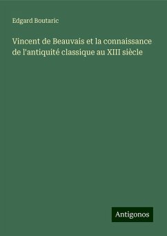 Vincent de Beauvais et la connaissance de l'antiquité classique au XIII siècle - Boutaric, Edgard