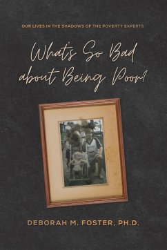 Cover What's So Bad About Being Poor? Our Lives in the Shadows of the Poverty Experts