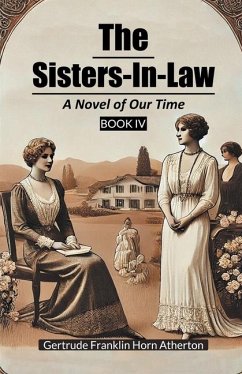 The Sisters-In-Law A Novel of Our Time Book IV - Atherton, Gertrude Franklin Horn