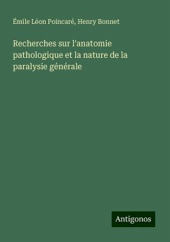 Recherches sur l'anatomie pathologique et la nature de la paralysie générale - Poincaré, Émile Léon; Bonnet, Henry Recherches sur l'anatomie pathologique et la nature de la paralysie générale - Poincaré, Émile Léon; Bonnet, Henry