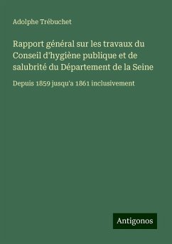 Rapport général sur les travaux du Conseil d'hygiène publique et de salubrité du Département de la Seine - Trébuchet, Adolphe