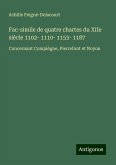 Fac-simile de quatre chartes du XIIe siècle 1102- 1110- 1153- 1187 Fac-simile de quatre chartes du XIIe siècle 1102- 1110- 1153- 1187