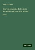 Oeuvres completes de Pierre de Bourdeille, seigneur de Brantôme Oeuvres completes de Pierre de Bourdeille, seigneur de Brantôme