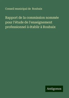 Rapport de la commission nommée pour l'étude de l'enseignement professionnel à établir à Roubaix - Conseil municipal de Roubaix