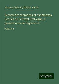 Recueil des croniques et anchiennes istories de la Grant Bretaigne, a present nomme Engleterre - De Wavrin, Jehan; Hardy, William