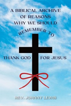 A BIBLICAL ARCHIVE OF REASONS WHY WE SHOULD REMEMBER TO THANK GOD FOR JESUS - Lewis, Rev. Johnny