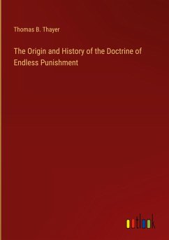 The Origin and History of the Doctrine of Endless Punishment The Origin and History of the Doctrine of Endless Punishment