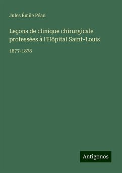 Leçons de clinique chirurgicale professées à l'Hôpital Saint-Louis - Péan, Jules Émile