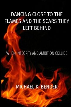 Dancing Close to the Flames and the Scars They Left Behind - Bender, Michael K