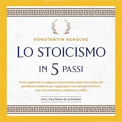 Lo stoicismo in 5 passi: Come applicare la saggezza senza tempo degli stoici nella vita quotidiana moderna per raggiungere una disciplina di ferro, una calma interiore, resilienza e umiltà (MP3-Download) - Rensche, Konstantin