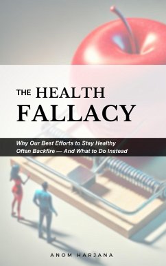 The Health Fallacy: Why Our Best Efforts to Stay Healthy Often Backfire-And What to Do Instead (eBook, ePUB) - Harjana, Anom