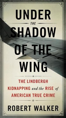 Under the Shadow of the Wing: The Lindbergh Kidnapping and the Rise of American True Crime (eBook, ePUB) - Walker, Robert