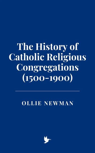 The History of Catholic Religious Congregations (1500-1900) (eBook, ePUB)