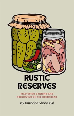 Rustic Reserves: Mastering Canning and Preserving on the Homestead (eBook, ePUB) - Hill, Kathrine-Anne