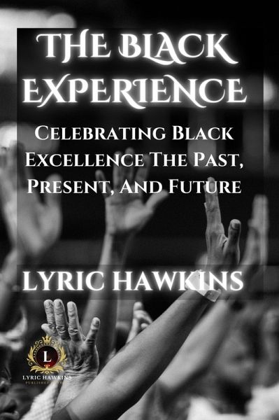 The Black Experience   Celebrating Black Excellence, The Past, Present, And Future (eBook, ePUB)