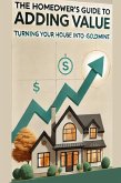 The Homeowner's Guide to Adding Value: Turning Your House into a Goldmine (eBook, ePUB)