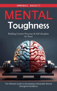 Cover Mental Toughness: Building Creative Processes & Self-discipline for Teens (The Ultimate Guide to Developing Unbeatable Mental Strength & Resilience) (eBook, ePUB)