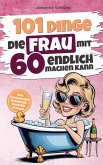 101 Dinge die Frau mit Sechzig endlich machen kann 101 Dinge die Frau mit Sechzig endlich machen kann