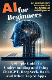AI for Beginners: A Simple Guide to Understanding and Using ChatGPT, DeepSeek, Bard, and Other Top AI Apps AI for Beginners: A Simple Guide to Understanding and Using ChatGPT, DeepSeek, Bard, and Other Top AI Apps