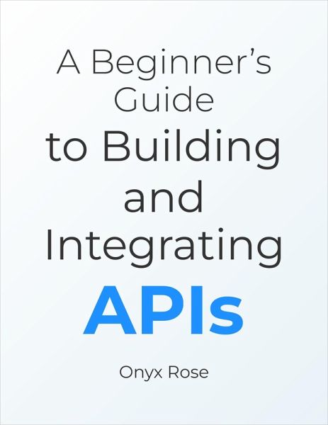 A Beginner's Guide to Building and Integrating APIs (eBook, ePUB) A Beginner's Guide to Building and Integrating APIs (eBook, ePUB)