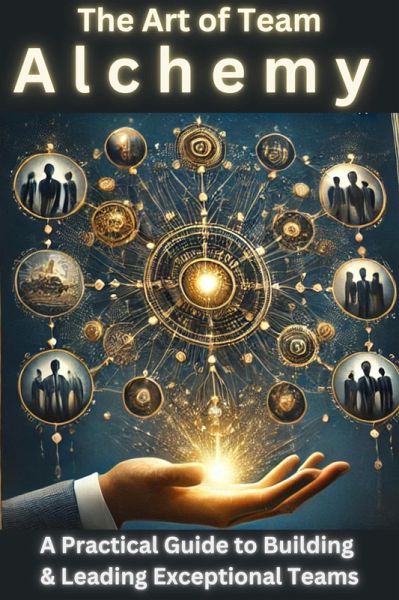 The Art of Team Alchemy: A Practical Guide to Building and Leading Exceptional Teams (eBook, ePUB) The Art of Team Alchemy: A Practical Guide to Building and Leading Exceptional Teams (eBook, ePUB)