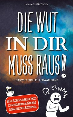 Die Wut in dir muss raus! Wut Buch für Erwachsene - Wie Erwachsene Wut rauslassen & Stress reduzieren können! - Repkowsky, Michael