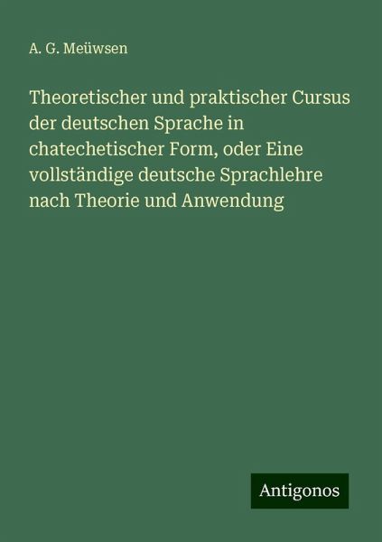 Theoretischer und praktischer Cursus der deutschen Sprache in chatechetischer Form, oder Eine vollständige deutsche Sprachlehre nach Theorie und Anwendung