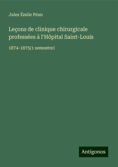 Leçons de clinique chirurgicale professées à l'Hôpital Saint-Louis - Péan, Jules Émile