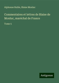 Commentaires et lettres de Blaise de Monluc, maréchal de France - Ruble, Alphonse; Monluc, Blaise