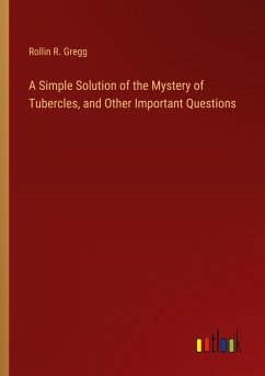 A Simple Solution of the Mystery of Tubercles, and Other Important Questions