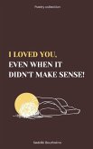 I loved you, even when it didn't make sense!