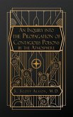 An Inquiry into the Propagation of Contagious Poisons, by the Atmosphere An Inquiry into the Propagation of Contagious Poisons, by the Atmosphere