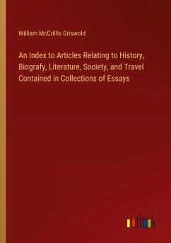 An Index to Articles Relating to History, Biografy, Literature, Society, and Travel Contained in Collections of Essays