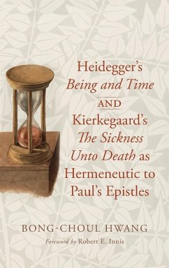 Heidegger's Being and Time and Kierkegaard's The Sickness Unto Death as Hermeneutic to Paul's Epistles Heidegger's Being and Time and Kierkegaard's The Sickness Unto Death as Hermeneutic to Paul's Epistles