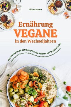 Vegane Ernährung in den Wechseljahren: Das Kochbuch mit 150 Rezepten für Balance und Wohlbefinden (Pflanzlich genießen für hormonelle Gesundheit, erholsamen Schlaf und ein starkes Immunsystem) (eBook, ePUB) - Moore, Alisha