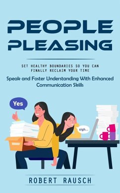 People Pleasing: Set Healthy Boundaries So You Can Finally Reclaim Your Time (Speak and Foster Understanding With Enhanced Communication Skills) (eBook, ePUB) - Rausch, Robert