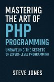Mastering the Art of PHP Programming: Unraveling the Secrets of Expert-Level Programming (eBook, ePUB) Mastering the Art of PHP Programming: Unraveling the Secrets of Expert-Level Programming (eBook, ePUB)