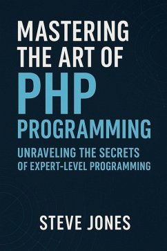 Mastering the Art of PHP Programming: Unraveling the Secrets of Expert-Level Programming (eBook, ePUB) - Jones, Steve