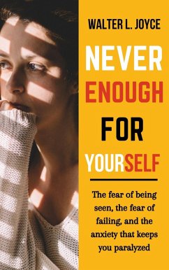 Never Enough for Yourself: The Fear of Being Seen, the Fear of Failing, and the Anxiety That Keeps You Paralyzed (eBook, ePUB) - Joyce, Walter L.
