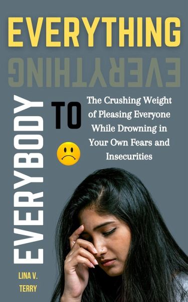 Everything to Everybody: The Crushing Weight of Pleasing Everyone While Drowning in Your Own Fears and Insecurities (eBook, ePUB) Everything to Everybody: The Crushing Weight of Pleasing Everyone While Drowning in Your Own Fears and Insecurities (eBook, ePUB)