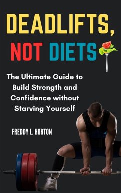 Deadlifts, Not Diets: The Ultimate Guide to Build Strength and Confidence Without Starving Yourself (eBook, ePUB) - Horton, Freddy L.
