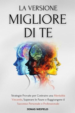Cover LA VERSIONE MIGLIORE DI TE: Strategie Provate per Costruire una Mentalità Vincente, Superare le Paure e Raggiungere il Successo Personale e Professionale (eBook, ePUB)