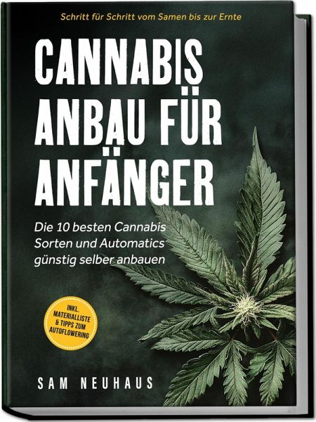 Cannabis Anbau für Anfänger: Die 10 besten Cannabis Sorten und Automatics günstig selber anbauen - Schritt für Schritt vom Samen bis zur Ernte - inkl. Materialliste & Tipps zum Autoflowering
