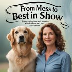 From Mess to Best in Show - Transforming Your Pet's Behavior with Patience and Love (eBook, ePUB)