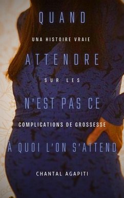 Quand Attendre n'est pas ce à quoi on s'attend. Une histoire vraie de complications de grossesse. (eBook, ePUB) - Agapiti, Chantal