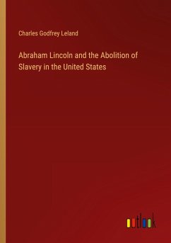 Abraham Lincoln and the Abolition of Slavery in the United States - Leland, Charles Godfrey