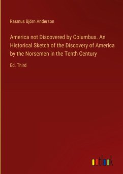 America not Discovered by Columbus. An Historical Sketch of the Discovery of America by the Norsemen in the Tenth Century