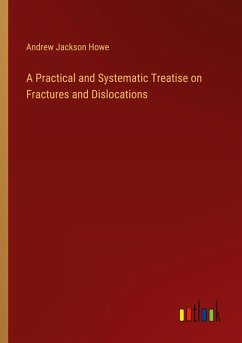 A Practical and Systematic Treatise on Fractures and Dislocations A Practical and Systematic Treatise on Fractures and Dislocations